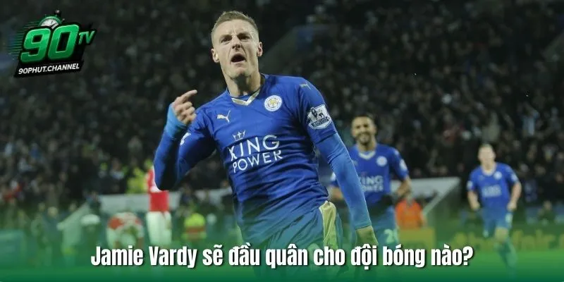 Jamie Vardy sẽ đầu quân cho đội bóng nào?